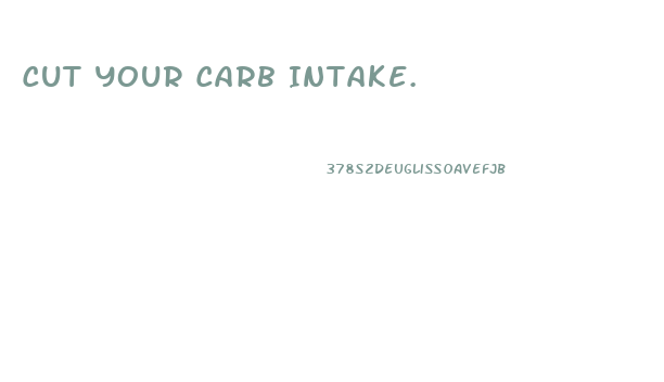 Cut Your Carb Intake.