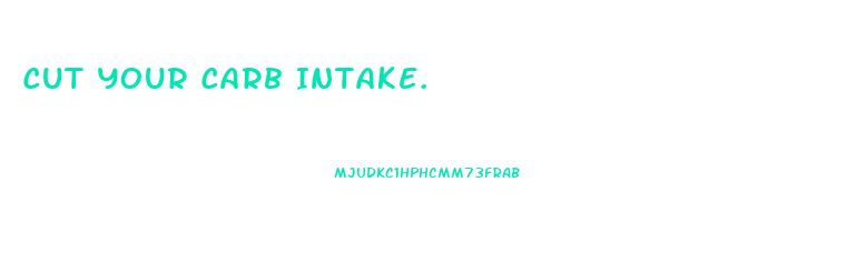 Cut Your Carb Intake.