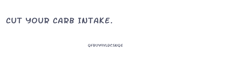 Cut Your Carb Intake.