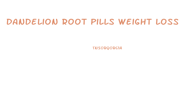 Dandelion Root Pills Weight Loss