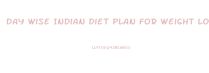 Day Wise Indian Diet Plan For Weight Loss