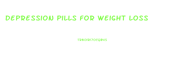 Depression Pills For Weight Loss