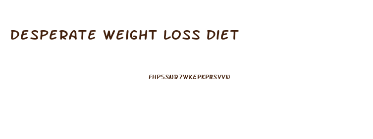 Desperate Weight Loss Diet
