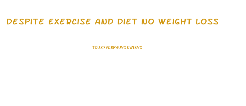 Despite Exercise And Diet No Weight Loss