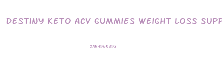 Destiny Keto Acv Gummies Weight Loss Support