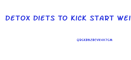 Detox Diets To Kick Start Weight Loss