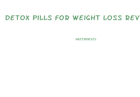 Detox Pills For Weight Loss Reviews