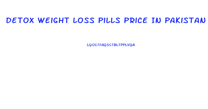 Detox Weight Loss Pills Price In Pakistan