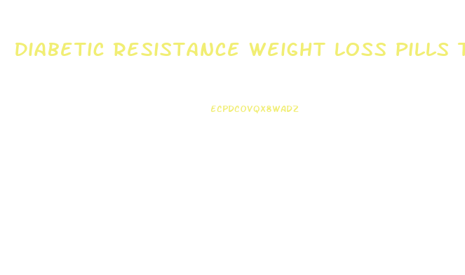 Diabetic Resistance Weight Loss Pills That Cause