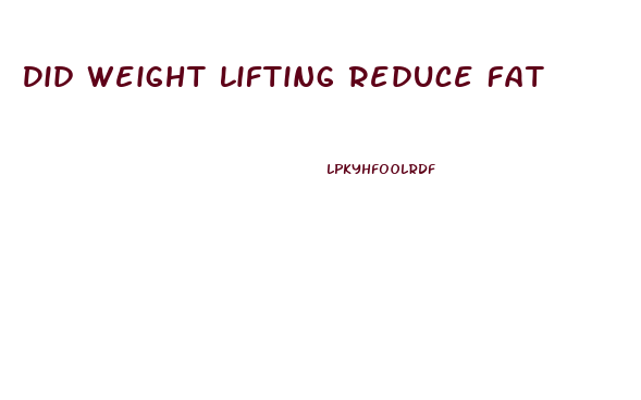 Did Weight Lifting Reduce Fat