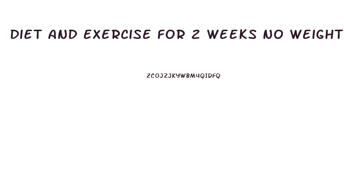 Diet And Exercise For 2 Weeks No Weight Loss