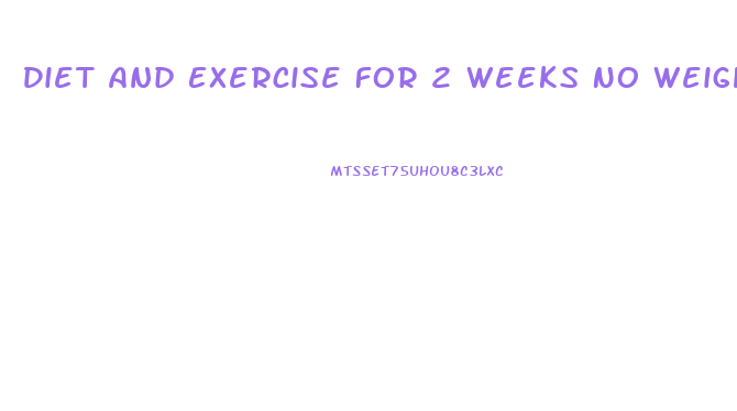 Diet And Exercise For 2 Weeks No Weight Loss