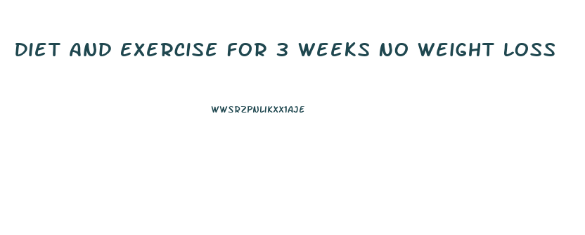 Diet And Exercise For 3 Weeks No Weight Loss