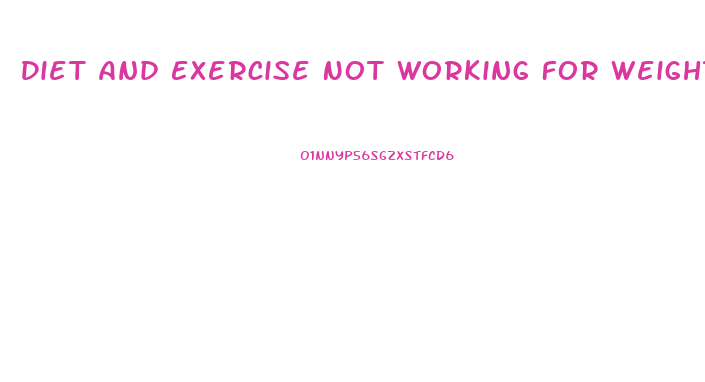 Diet And Exercise Not Working For Weight Loss