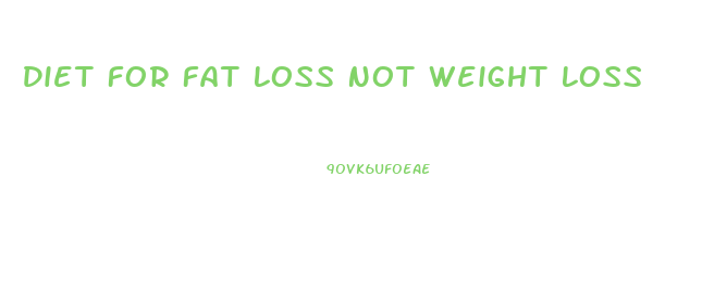 Diet For Fat Loss Not Weight Loss