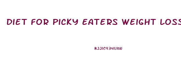 Diet For Picky Eaters Weight Loss