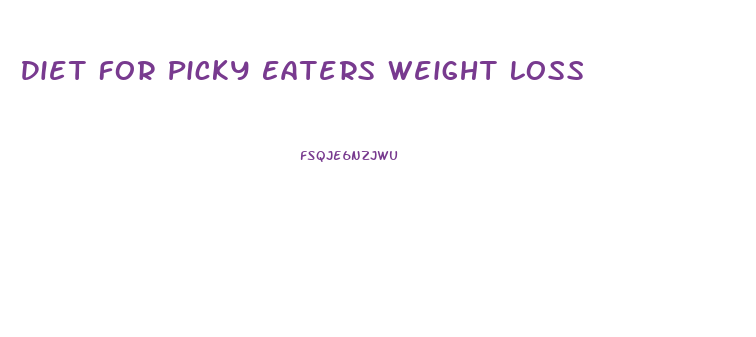 Diet For Picky Eaters Weight Loss