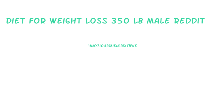 Diet For Weight Loss 350 Lb Male Reddit