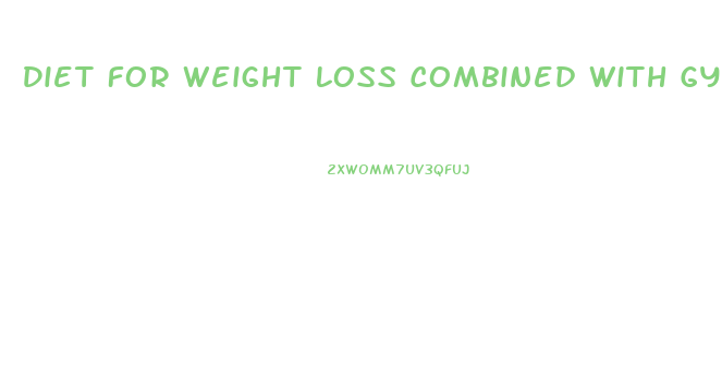 Diet For Weight Loss Combined With Gym