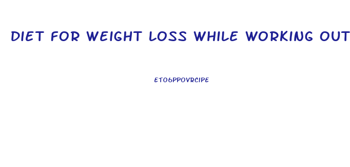 Diet For Weight Loss While Working Out