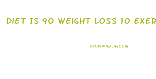 Diet Is 90 Weight Loss 10 Exercise