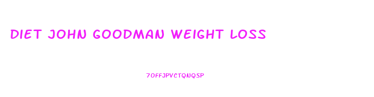 Diet John Goodman Weight Loss