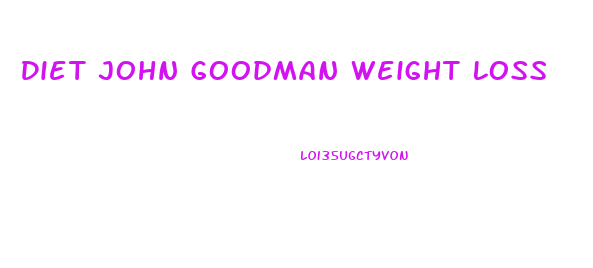 Diet John Goodman Weight Loss