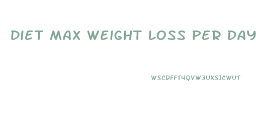 Diet Max Weight Loss Per Day