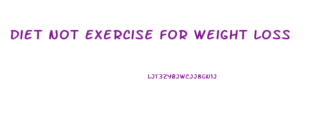 Diet Not Exercise For Weight Loss