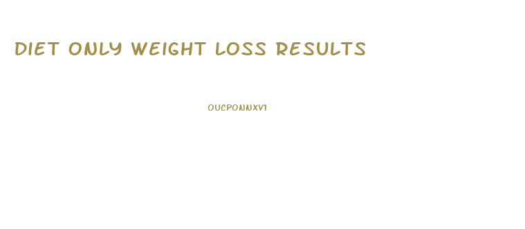 Diet Only Weight Loss Results