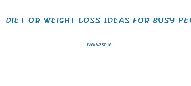 Diet Or Weight Loss Ideas For Busy People