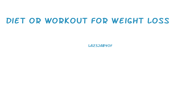 Diet Or Workout For Weight Loss