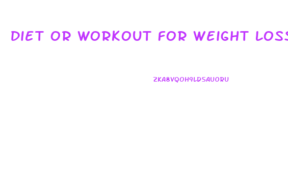 Diet Or Workout For Weight Loss