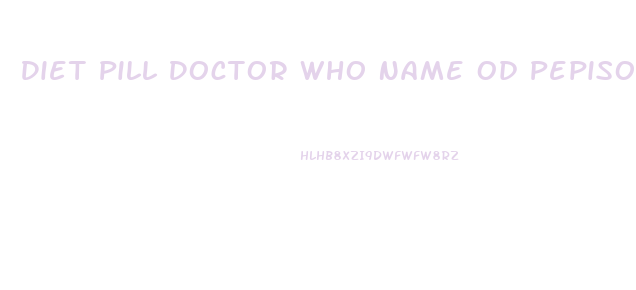 Diet Pill Doctor Who Name Od Pepisode