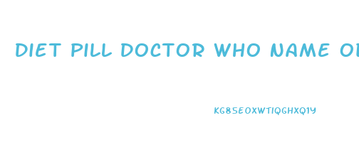 Diet Pill Doctor Who Name Od Pepisode