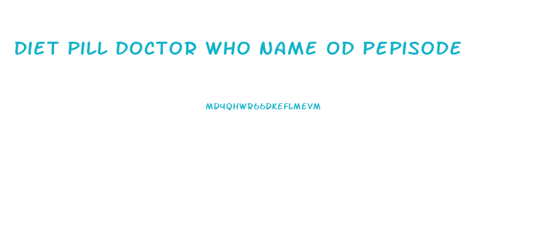 Diet Pill Doctor Who Name Od Pepisode