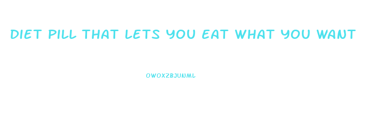 Diet Pill That Lets You Eat What You Want