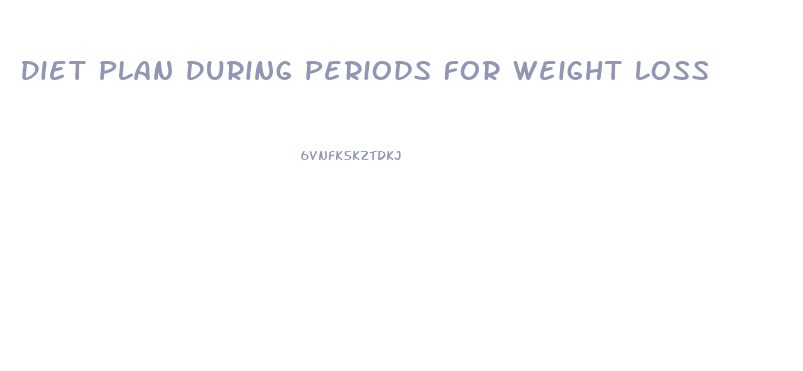 Diet Plan During Periods For Weight Loss