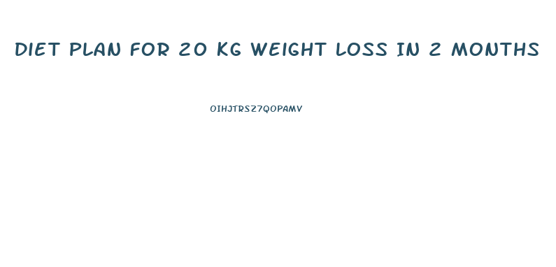 Diet Plan For 20 Kg Weight Loss In 2 Months