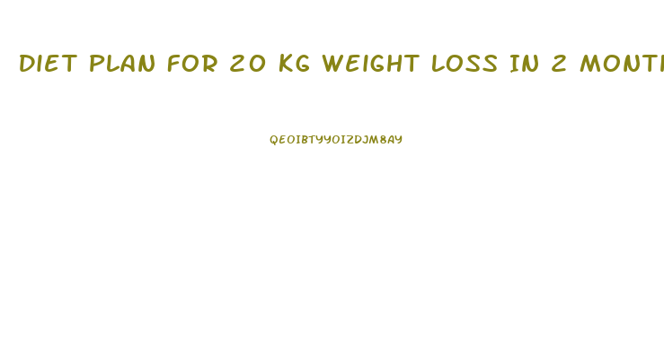 Diet Plan For 20 Kg Weight Loss In 2 Months