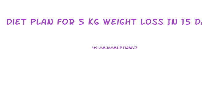 Diet Plan For 5 Kg Weight Loss In 15 Days