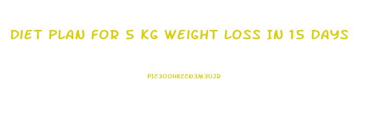 Diet Plan For 5 Kg Weight Loss In 15 Days