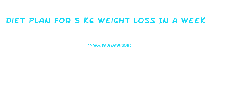 Diet Plan For 5 Kg Weight Loss In A Week