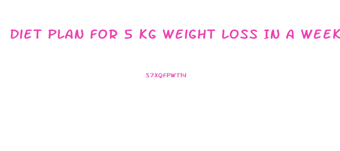 Diet Plan For 5 Kg Weight Loss In A Week