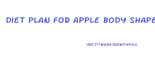 Diet Plan For Apple Body Shape For Weight Loss