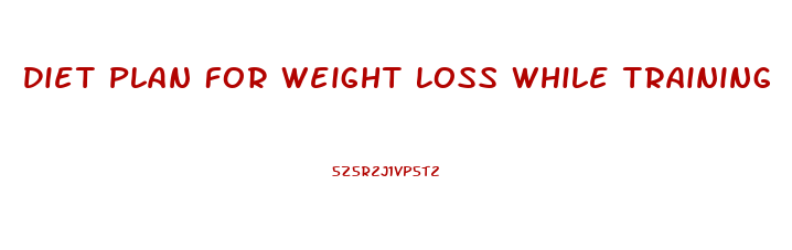 Diet Plan For Weight Loss While Training