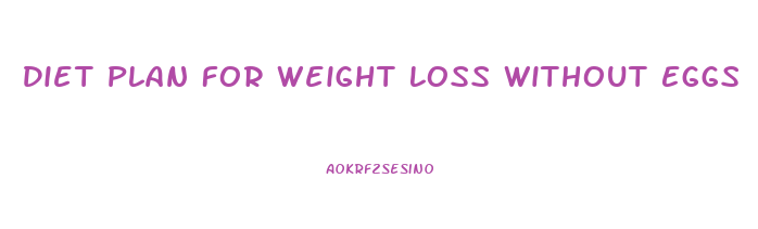 Diet Plan For Weight Loss Without Eggs