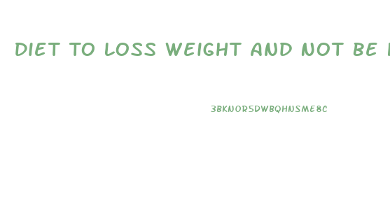 Diet To Loss Weight And Not Be Hungr