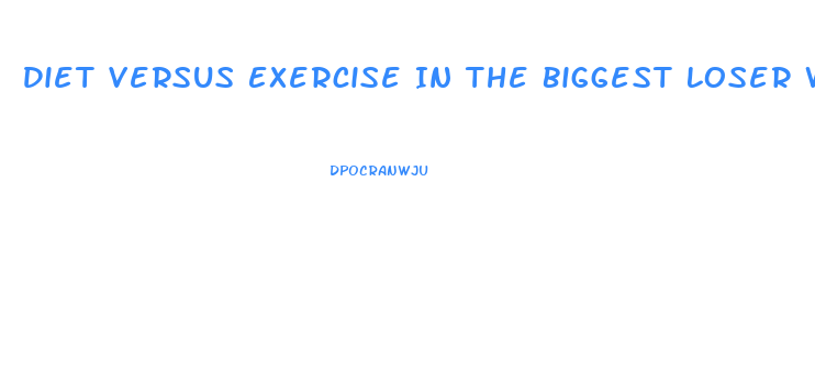 Diet Versus Exercise In The Biggest Loser Weight Loss Competition