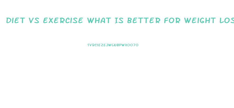 Diet Vs Exercise What Is Better For Weight Loss